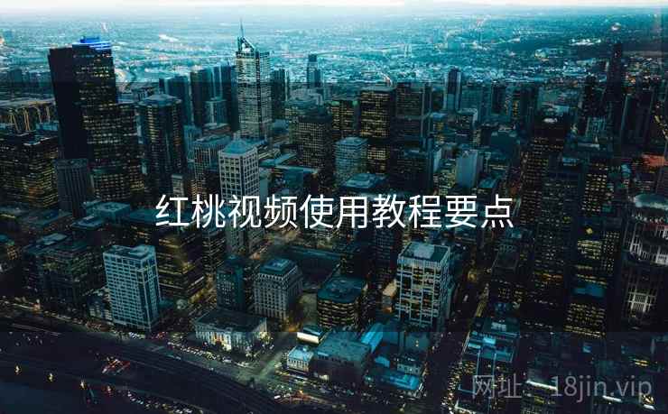 红桃视频使用教程要点