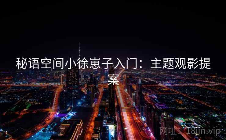 秘语空间小徐崽子入门：主题观影提案