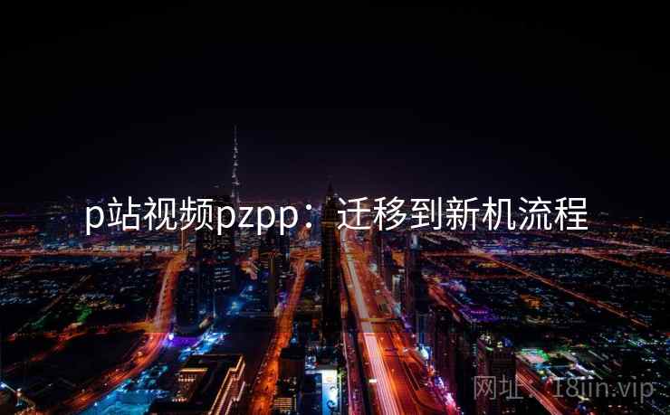 p站视频pzpp：迁移到新机流程