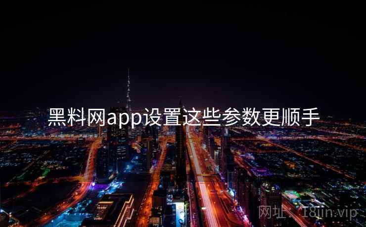 黑料网app设置这些参数更顺手