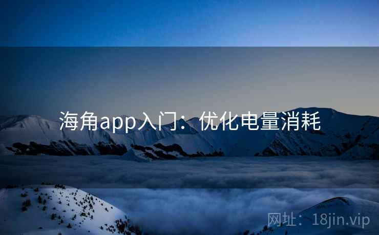 海角app入门：优化电量消耗