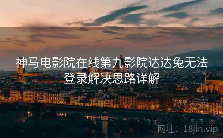 神马电影院在线第九影院达达兔无法登录解决思路详解
