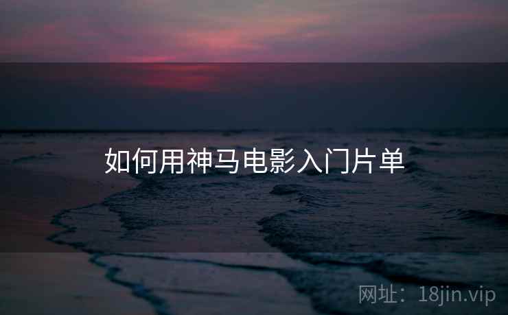 如何用神马电影入门片单